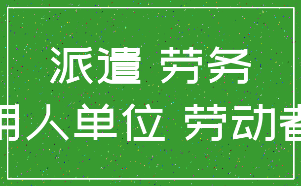 派遣 劳务_用人单位 劳动者