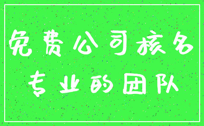 免费公司核名_专业的团队