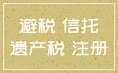 避税 信托_遗产税 注册