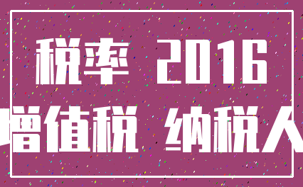 税率 2016_增值税 纳税人