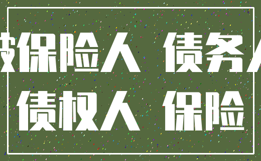 被保险人 债务人_债权人 保险