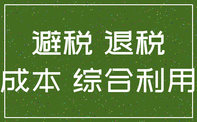 避税 退税_成本 综合利用