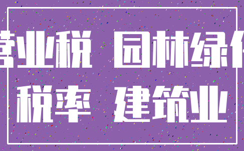 营业税 园林绿化_税率 建筑业