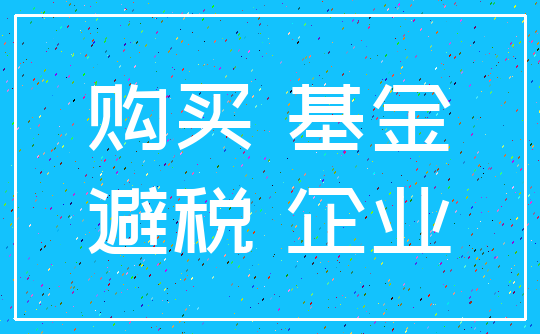 购买 基金_避税 企业