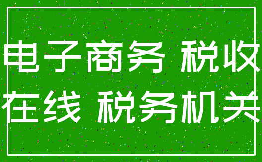 电子商务 税收_在线 税务机关