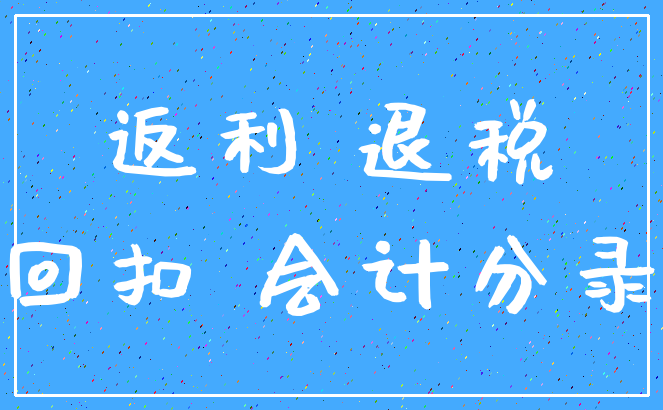返利 退税_回扣 会计分录