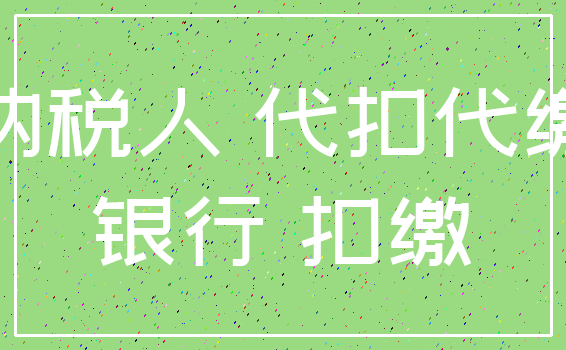 纳税人 代扣代缴_银行 扣缴