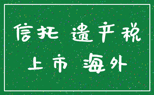 信托 遗产税_上市 海外