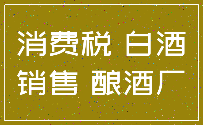 消费税 白酒_销售 酿酒厂