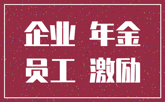 企业 年金_员工 激励