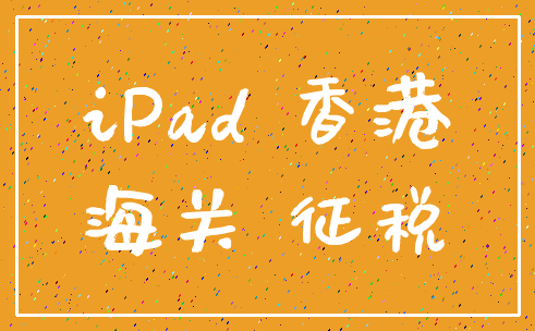 iPad 香港_海关 征税