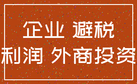 企业 避税_利润 外商投资