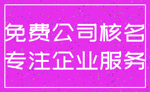 免费公司核名_专注企业服务