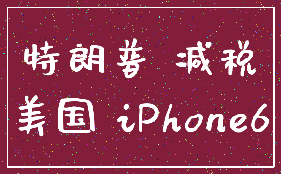 特朗普 减税_美国 iPhone6