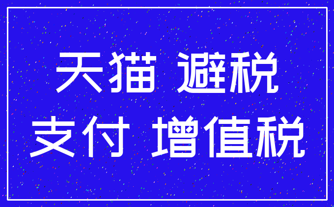 天猫 避税_支付 增值税