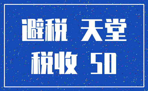 避税 天堂_税收 50