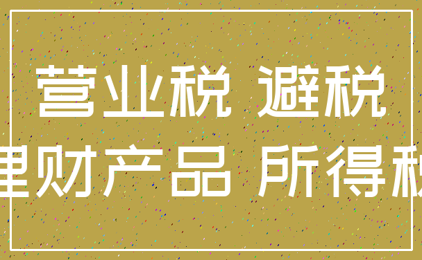 营业税 避税_理财产品 所得税