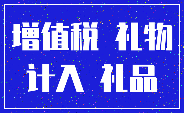 增值税 礼物_计入 礼品