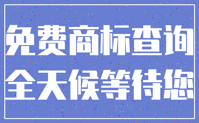 免费商标查询_全天候等待您