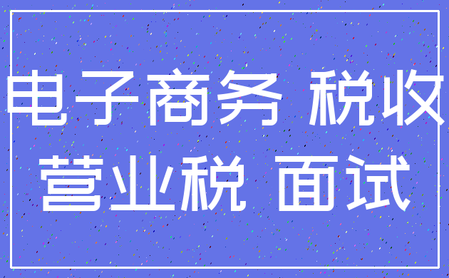 电子商务 税收_营业税 面试