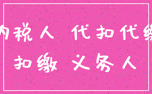 纳税人 代扣代缴_扣缴 义务人