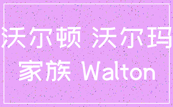 沃尔顿 沃尔玛_家族 Walton