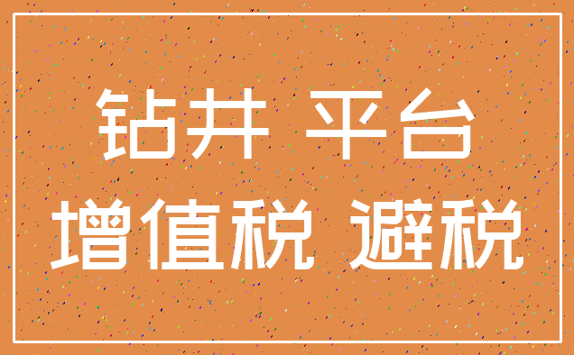 钻井 平台_增值税 避税