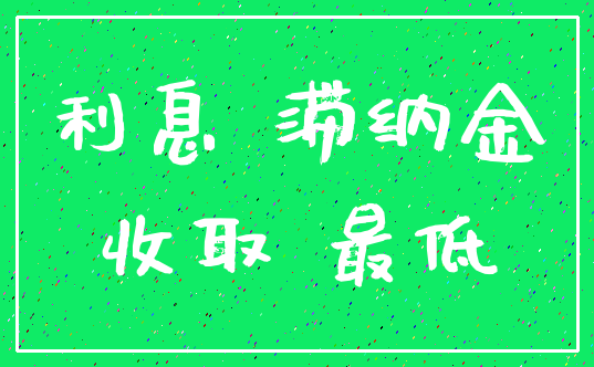 利息 滞纳金_收取 最低