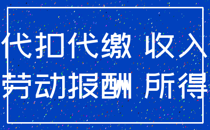 代扣代缴 收入_劳动报酬 所得