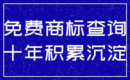 免费商标查询_十年积累沉淀