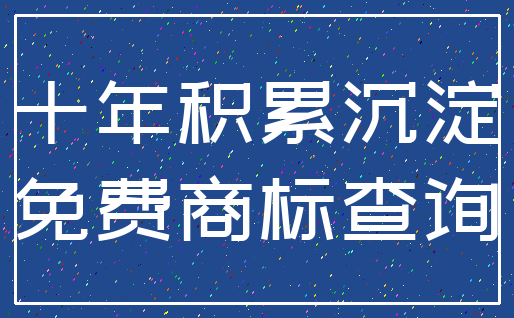 十年积累沉淀_免费商标查询