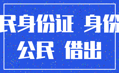 居民身份证 身份证_公民 借出