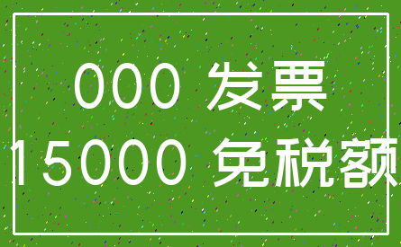 000 发票_15000 免税额