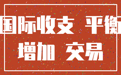 国际收支 平衡_增加 交易