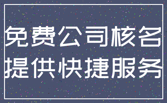 免费公司核名_提供快捷服务