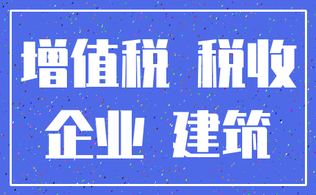 增值税 税收_企业 建筑