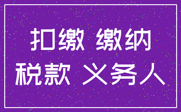 扣缴 缴纳_税款 义务人