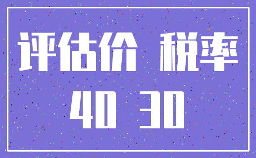 评估价 税率_40 30