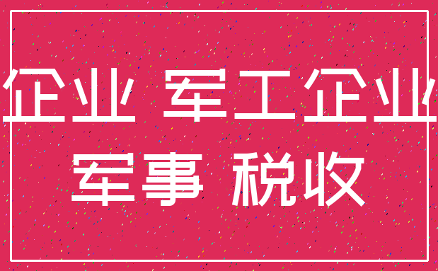 企业 军工企业_军事 税收