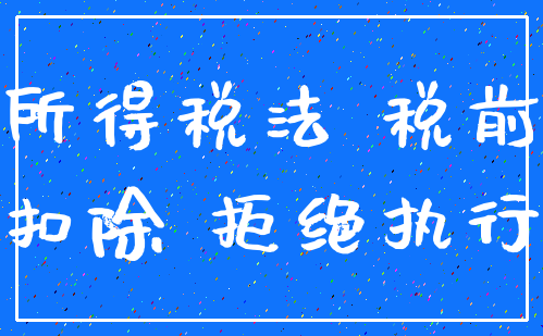 所得税法 税前_扣除 拒绝执行