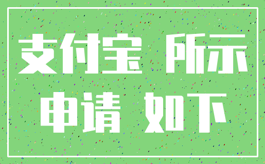 支付宝 所示_申请 如下