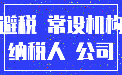 避税 常设机构_纳税人 公司