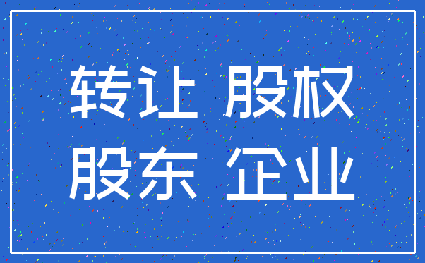 转让 股权_股东 企业