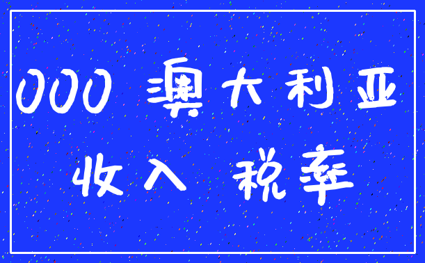 000 澳大利亚_收入 税率