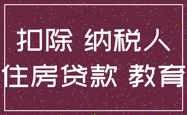 扣除 纳税人_住房贷款 教育