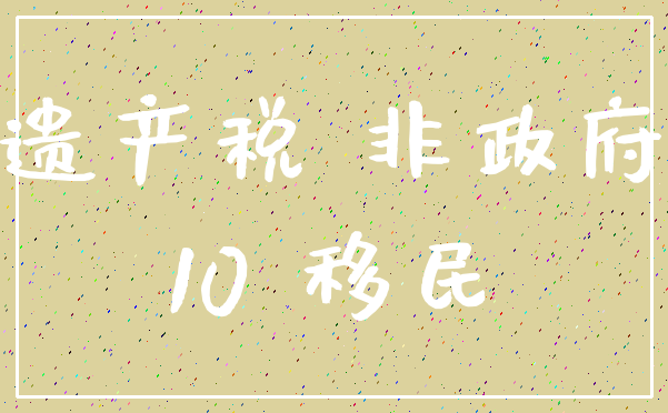 遗产税 非政府_10 移民