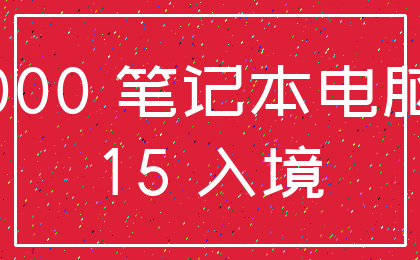 000 笔记本电脑_15 入境