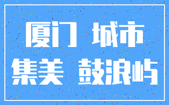 厦门 城市_集美 鼓浪屿