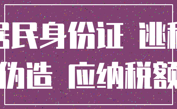 居民身份证 逃税_伪造 应纳税额