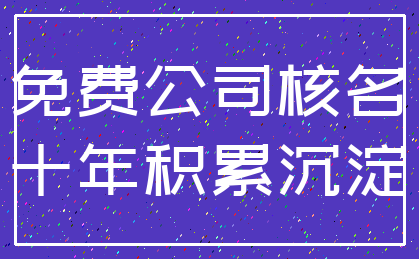 免费公司核名_十年积累沉淀